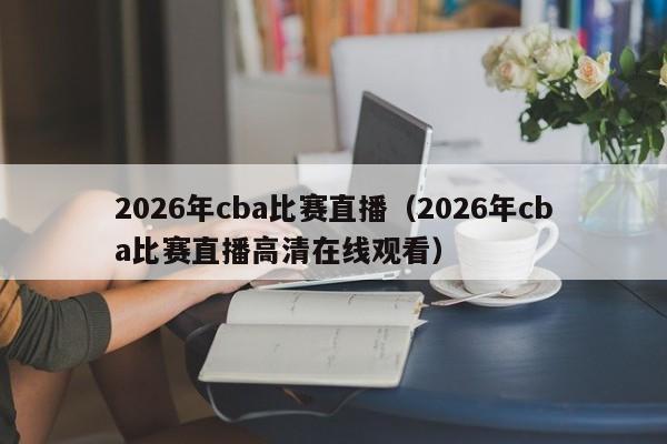 2026年cba比赛直播(2026年cba比赛直播高清在线观看)