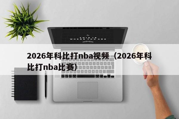 2026年科比打nba视频(2026年科比打nba比赛)