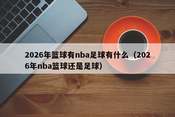 2026年篮球有nba足球有什么（2026年nba篮球还是足球）