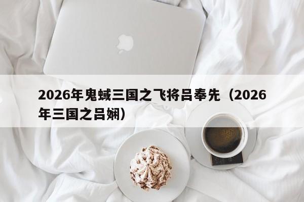 2026年鬼蜮三国之飞将吕奉先(2026年三国之吕娴)