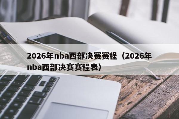 2026年nba西部决赛赛程(2026年nba西部决赛赛程表)