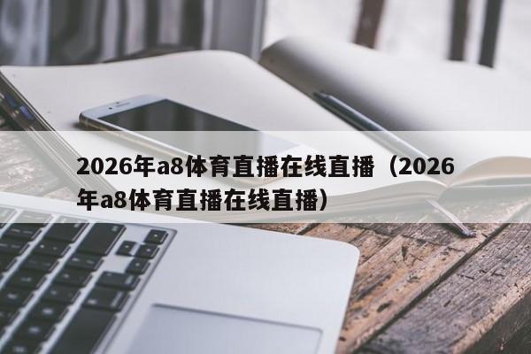 2026年a8体育直播在线直播(2026年a8体育直播在线直播)