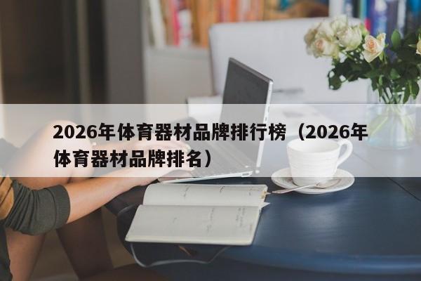 2026年体育器材品牌排行榜(2026年体育器材品牌排名)