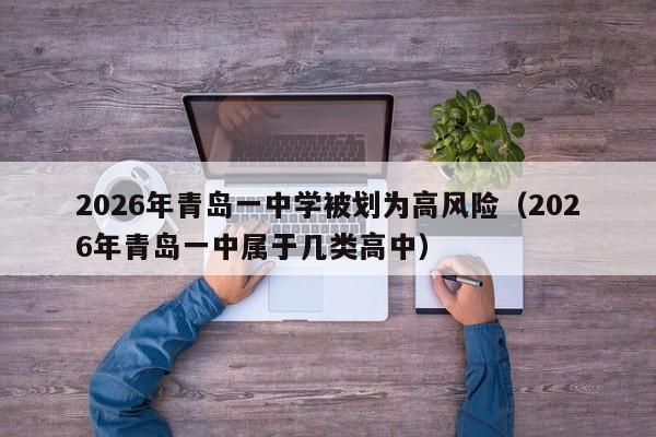 2026年青岛一中学被划为高风险(2026年青岛一中属于几类高中)