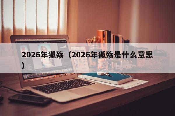 2026年狐殇(2026年狐殇是什么意思)