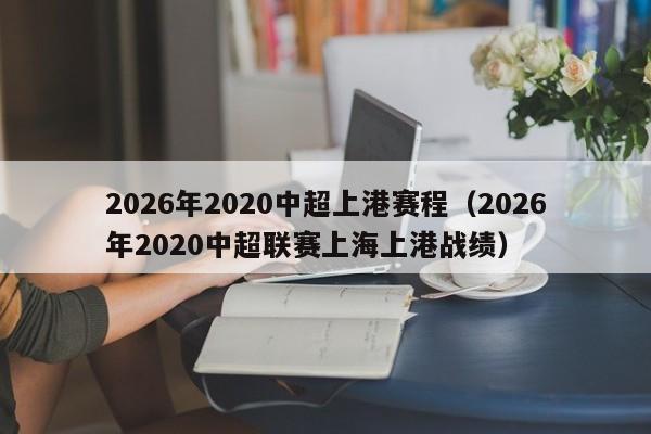 2026年2020中超上港赛程(2026年2020中超联赛上海上港战绩)