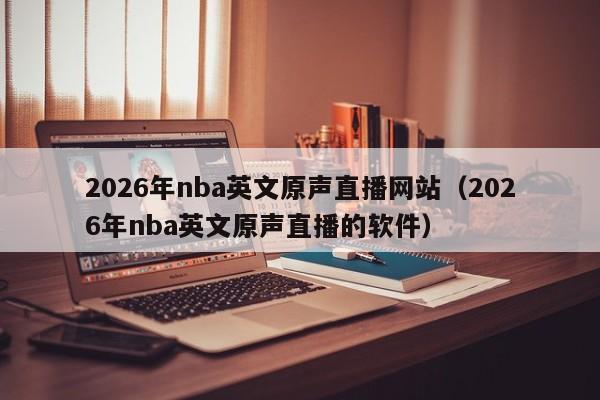 2026年nba英文原声直播网站(2026年nba英文原声直播的软件)