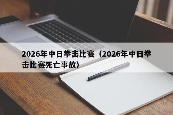 2026年中日拳击比赛(2026年中日拳击比赛死亡事故)