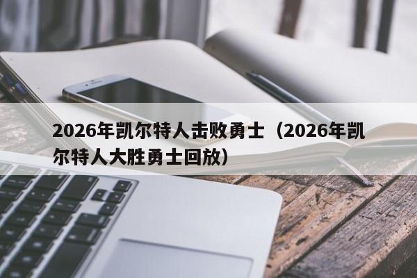 2026年凯尔特人击败勇士(2026年凯尔特人大胜勇士回放)