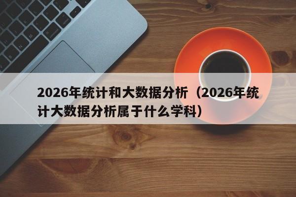 2026年统计和大数据分析(2026年统计大数据分析属于什么学科)