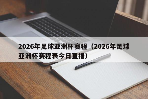 2026年足球亚洲杯赛程(2026年足球亚洲杯赛程表今日直播)