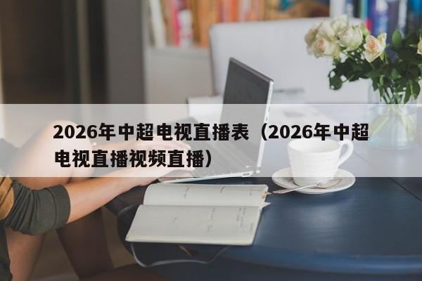 2026年中超电视直播表(2026年中超电视直播视频直播)