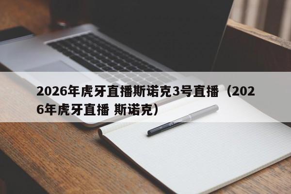 2026年虎牙直播斯诺克3号直播(2026年虎牙直播 斯诺克)