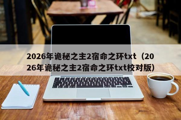 2026年诡秘之主2宿命之环txt(2026年诡秘之主2宿命之环txt校对版)