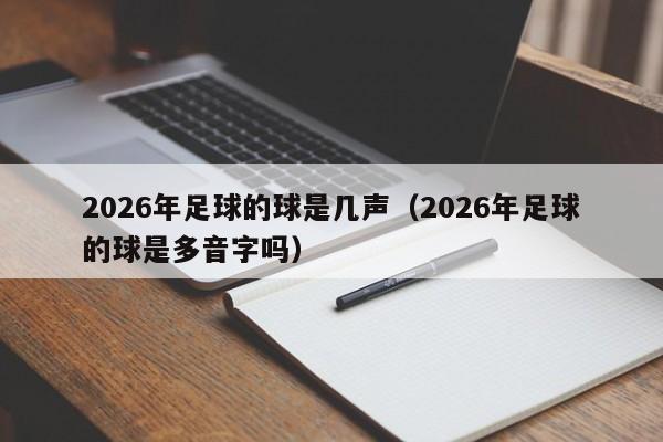 2026年足球的球是几声(2026年足球的球是多音字吗)