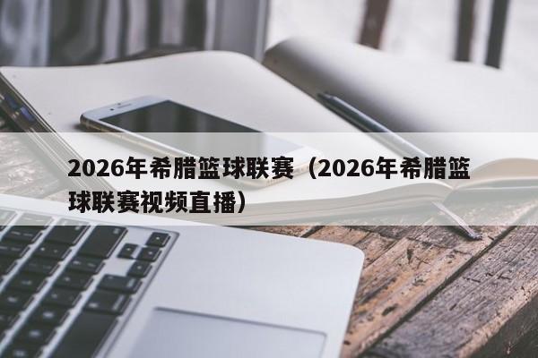 2026年希腊篮球联赛（2026年希腊篮球联赛视频直播）